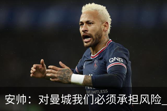 安帅：对曼城我们必须承担风险 皇马有能力逆转